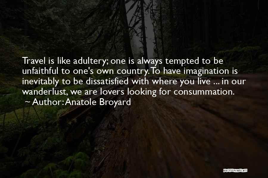 Anatole Broyard Quotes: Travel Is Like Adultery; One Is Always Tempted To Be Unfaithful To One's Own Country. To Have Imagination Is Inevitably