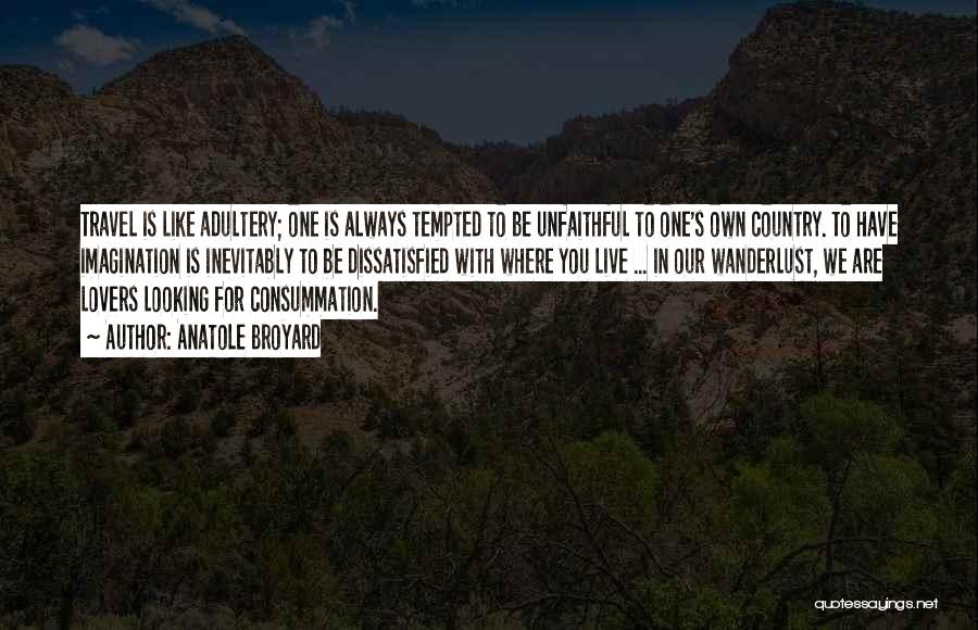Anatole Broyard Quotes: Travel Is Like Adultery; One Is Always Tempted To Be Unfaithful To One's Own Country. To Have Imagination Is Inevitably