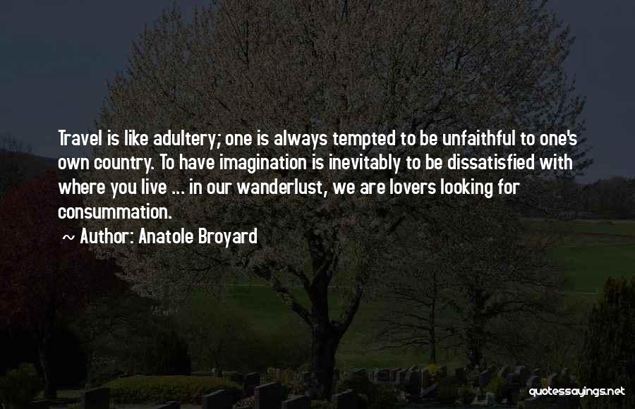 Anatole Broyard Quotes: Travel Is Like Adultery; One Is Always Tempted To Be Unfaithful To One's Own Country. To Have Imagination Is Inevitably