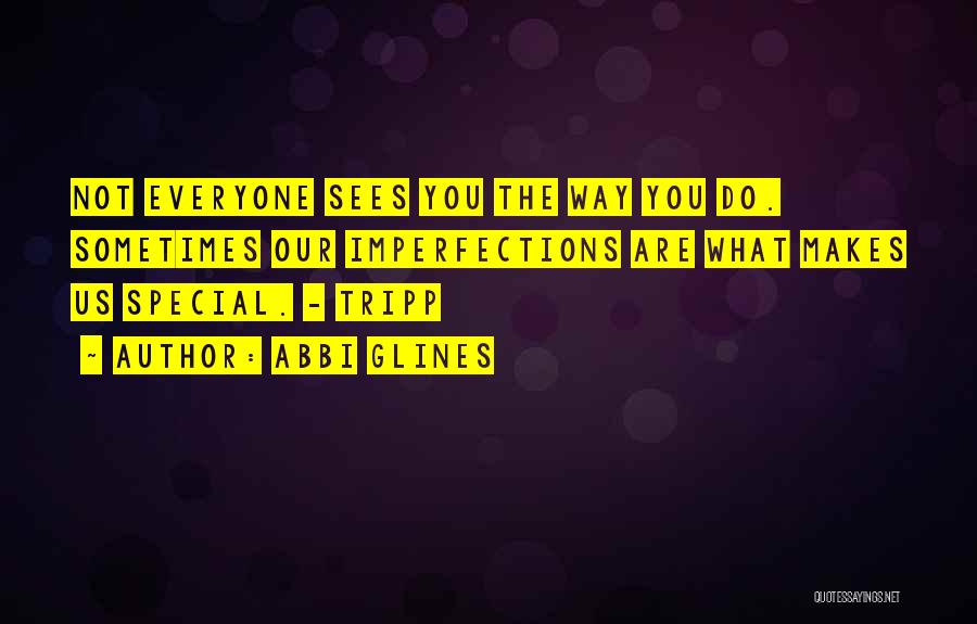 Abbi Glines Quotes: Not Everyone Sees You The Way You Do. Sometimes Our Imperfections Are What Makes Us Special. - Tripp