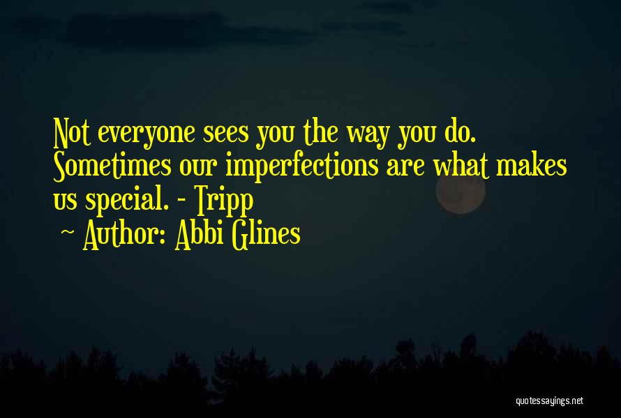 Abbi Glines Quotes: Not Everyone Sees You The Way You Do. Sometimes Our Imperfections Are What Makes Us Special. - Tripp