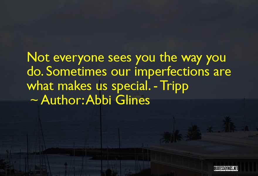 Abbi Glines Quotes: Not Everyone Sees You The Way You Do. Sometimes Our Imperfections Are What Makes Us Special. - Tripp