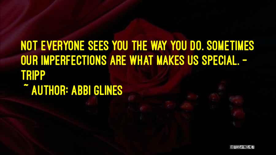 Abbi Glines Quotes: Not Everyone Sees You The Way You Do. Sometimes Our Imperfections Are What Makes Us Special. - Tripp