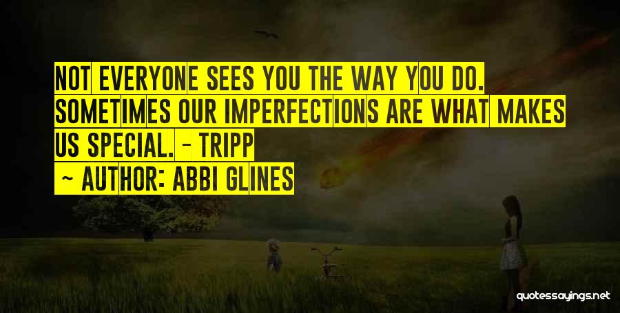 Abbi Glines Quotes: Not Everyone Sees You The Way You Do. Sometimes Our Imperfections Are What Makes Us Special. - Tripp