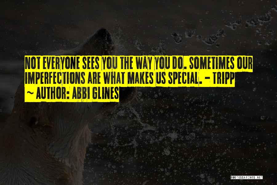 Abbi Glines Quotes: Not Everyone Sees You The Way You Do. Sometimes Our Imperfections Are What Makes Us Special. - Tripp