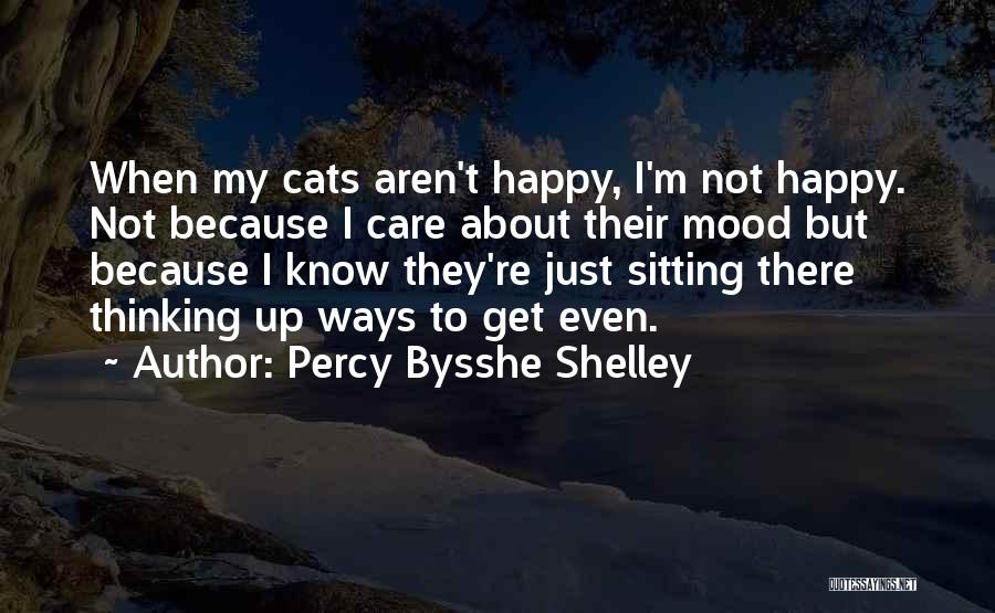 Percy Bysshe Shelley Quotes: When My Cats Aren't Happy, I'm Not Happy. Not Because I Care About Their Mood But Because I Know They're