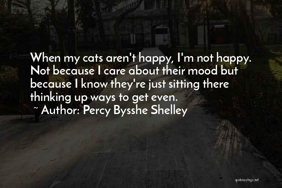 Percy Bysshe Shelley Quotes: When My Cats Aren't Happy, I'm Not Happy. Not Because I Care About Their Mood But Because I Know They're