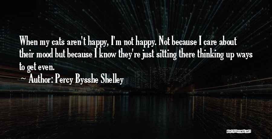 Percy Bysshe Shelley Quotes: When My Cats Aren't Happy, I'm Not Happy. Not Because I Care About Their Mood But Because I Know They're