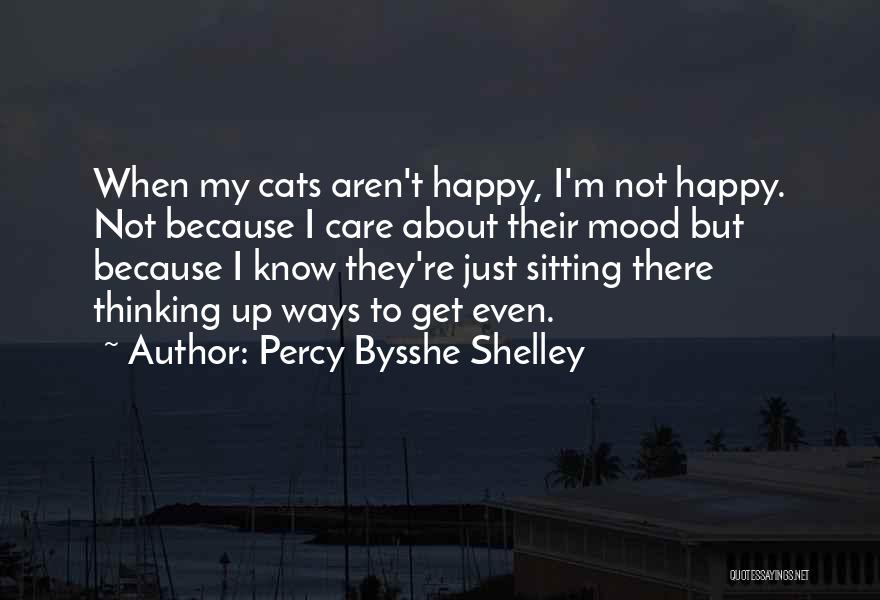 Percy Bysshe Shelley Quotes: When My Cats Aren't Happy, I'm Not Happy. Not Because I Care About Their Mood But Because I Know They're