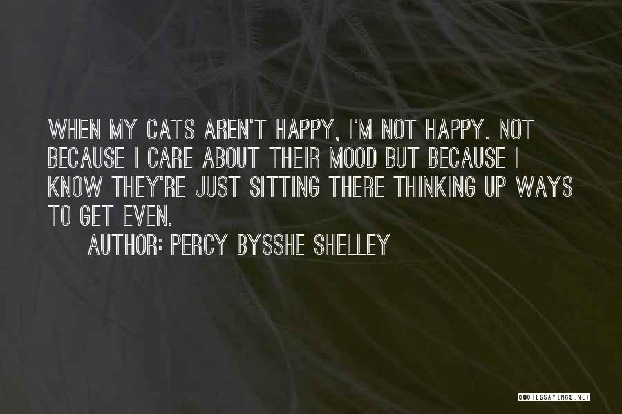 Percy Bysshe Shelley Quotes: When My Cats Aren't Happy, I'm Not Happy. Not Because I Care About Their Mood But Because I Know They're