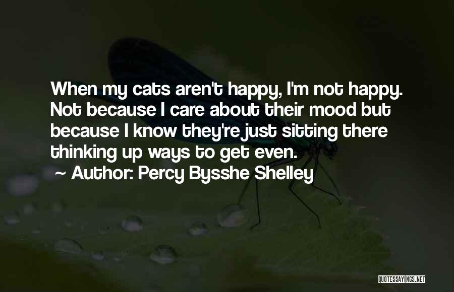 Percy Bysshe Shelley Quotes: When My Cats Aren't Happy, I'm Not Happy. Not Because I Care About Their Mood But Because I Know They're