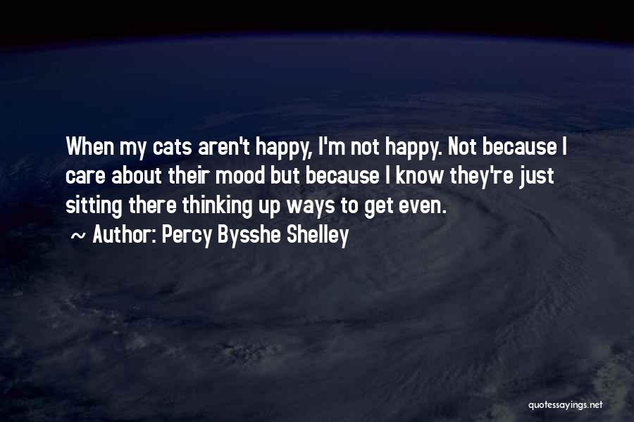 Percy Bysshe Shelley Quotes: When My Cats Aren't Happy, I'm Not Happy. Not Because I Care About Their Mood But Because I Know They're