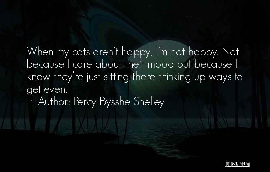 Percy Bysshe Shelley Quotes: When My Cats Aren't Happy, I'm Not Happy. Not Because I Care About Their Mood But Because I Know They're