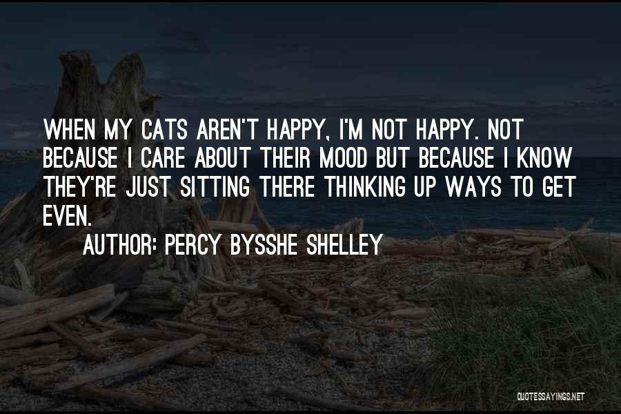 Percy Bysshe Shelley Quotes: When My Cats Aren't Happy, I'm Not Happy. Not Because I Care About Their Mood But Because I Know They're