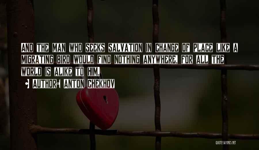 Anton Chekhov Quotes: And The Man Who Seeks Salvation In Change Of Place Like A Migrating Bird Would Find Nothing Anywhere, For All