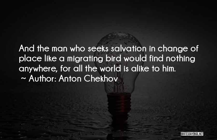 Anton Chekhov Quotes: And The Man Who Seeks Salvation In Change Of Place Like A Migrating Bird Would Find Nothing Anywhere, For All