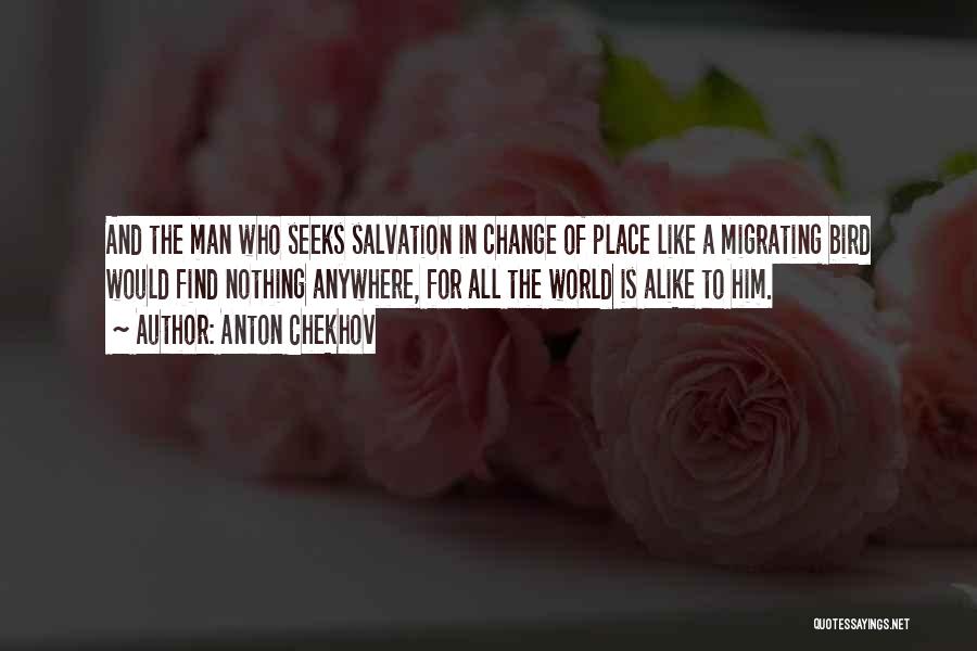 Anton Chekhov Quotes: And The Man Who Seeks Salvation In Change Of Place Like A Migrating Bird Would Find Nothing Anywhere, For All