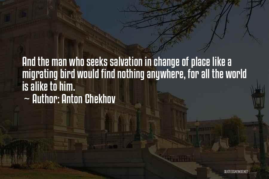 Anton Chekhov Quotes: And The Man Who Seeks Salvation In Change Of Place Like A Migrating Bird Would Find Nothing Anywhere, For All