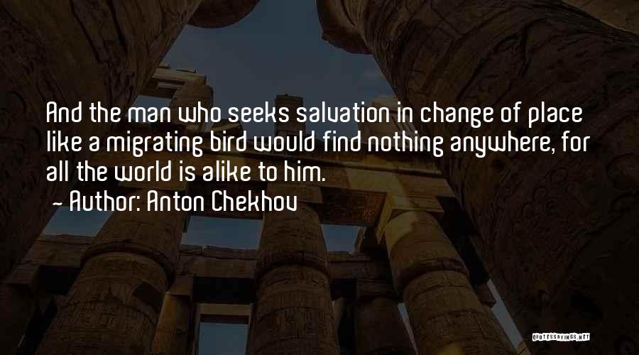 Anton Chekhov Quotes: And The Man Who Seeks Salvation In Change Of Place Like A Migrating Bird Would Find Nothing Anywhere, For All