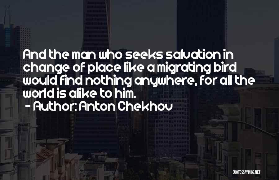 Anton Chekhov Quotes: And The Man Who Seeks Salvation In Change Of Place Like A Migrating Bird Would Find Nothing Anywhere, For All