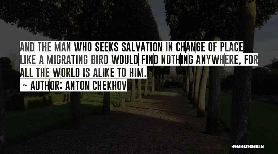 Anton Chekhov Quotes: And The Man Who Seeks Salvation In Change Of Place Like A Migrating Bird Would Find Nothing Anywhere, For All