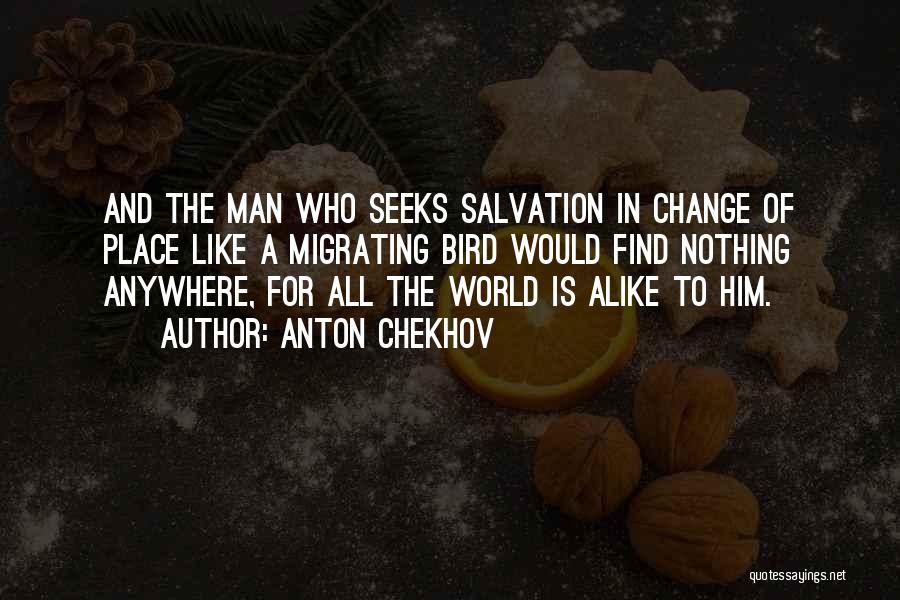 Anton Chekhov Quotes: And The Man Who Seeks Salvation In Change Of Place Like A Migrating Bird Would Find Nothing Anywhere, For All