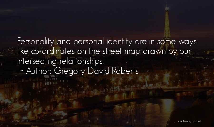 Gregory David Roberts Quotes: Personality And Personal Identity Are In Some Ways Like Co-ordinates On The Street Map Drawn By Our Intersecting Relationships.