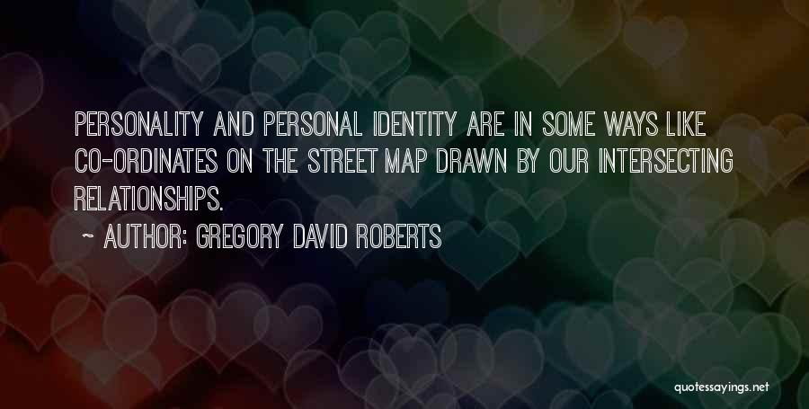 Gregory David Roberts Quotes: Personality And Personal Identity Are In Some Ways Like Co-ordinates On The Street Map Drawn By Our Intersecting Relationships.