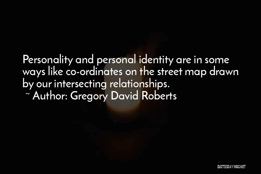 Gregory David Roberts Quotes: Personality And Personal Identity Are In Some Ways Like Co-ordinates On The Street Map Drawn By Our Intersecting Relationships.