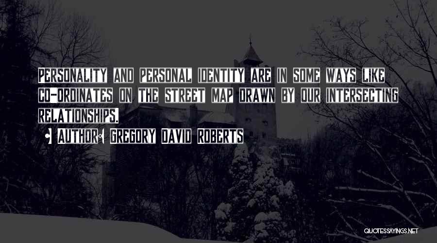 Gregory David Roberts Quotes: Personality And Personal Identity Are In Some Ways Like Co-ordinates On The Street Map Drawn By Our Intersecting Relationships.