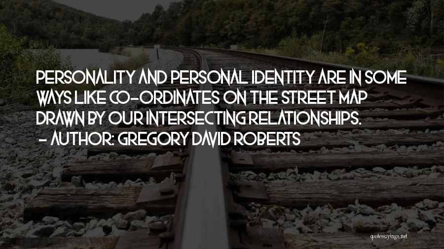 Gregory David Roberts Quotes: Personality And Personal Identity Are In Some Ways Like Co-ordinates On The Street Map Drawn By Our Intersecting Relationships.