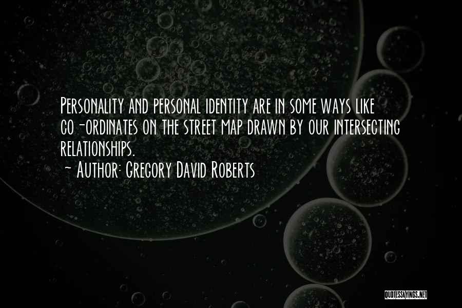 Gregory David Roberts Quotes: Personality And Personal Identity Are In Some Ways Like Co-ordinates On The Street Map Drawn By Our Intersecting Relationships.