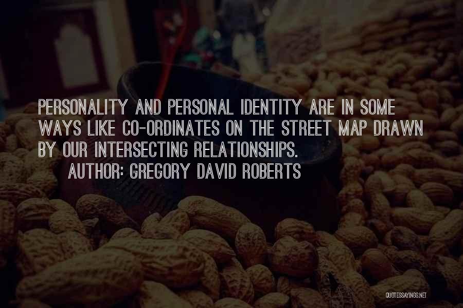 Gregory David Roberts Quotes: Personality And Personal Identity Are In Some Ways Like Co-ordinates On The Street Map Drawn By Our Intersecting Relationships.