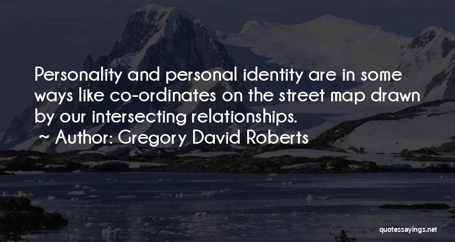 Gregory David Roberts Quotes: Personality And Personal Identity Are In Some Ways Like Co-ordinates On The Street Map Drawn By Our Intersecting Relationships.