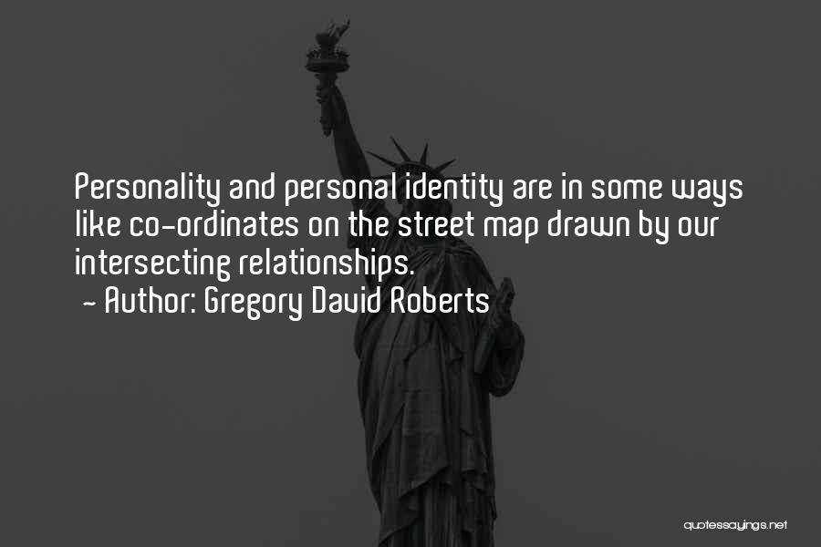 Gregory David Roberts Quotes: Personality And Personal Identity Are In Some Ways Like Co-ordinates On The Street Map Drawn By Our Intersecting Relationships.