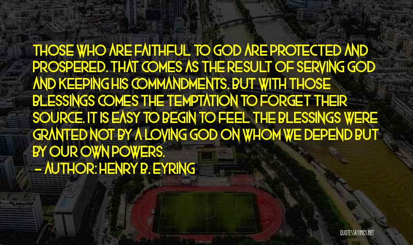 Henry B. Eyring Quotes: Those Who Are Faithful To God Are Protected And Prospered. That Comes As The Result Of Serving God And Keeping