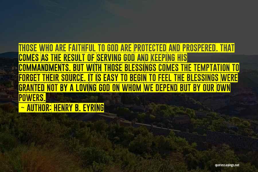 Henry B. Eyring Quotes: Those Who Are Faithful To God Are Protected And Prospered. That Comes As The Result Of Serving God And Keeping