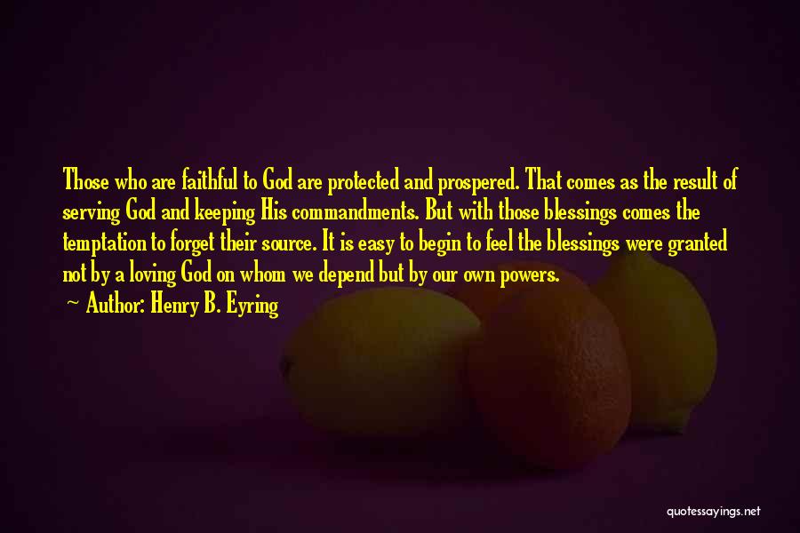 Henry B. Eyring Quotes: Those Who Are Faithful To God Are Protected And Prospered. That Comes As The Result Of Serving God And Keeping