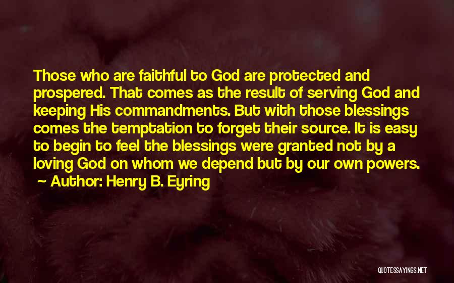 Henry B. Eyring Quotes: Those Who Are Faithful To God Are Protected And Prospered. That Comes As The Result Of Serving God And Keeping