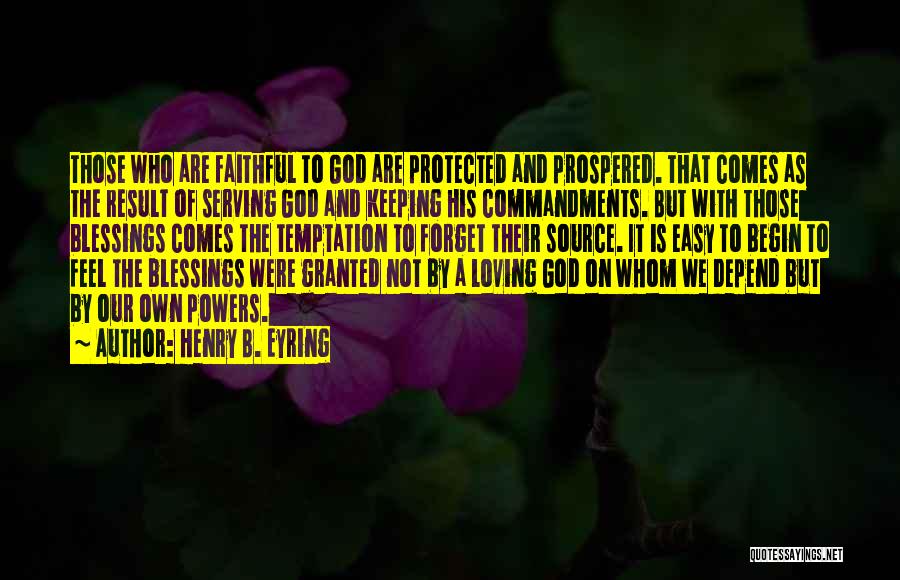 Henry B. Eyring Quotes: Those Who Are Faithful To God Are Protected And Prospered. That Comes As The Result Of Serving God And Keeping