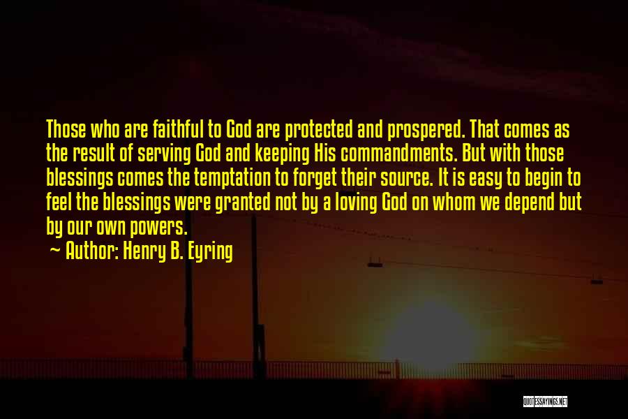 Henry B. Eyring Quotes: Those Who Are Faithful To God Are Protected And Prospered. That Comes As The Result Of Serving God And Keeping