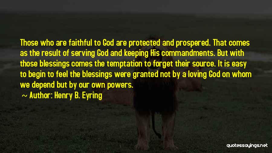 Henry B. Eyring Quotes: Those Who Are Faithful To God Are Protected And Prospered. That Comes As The Result Of Serving God And Keeping
