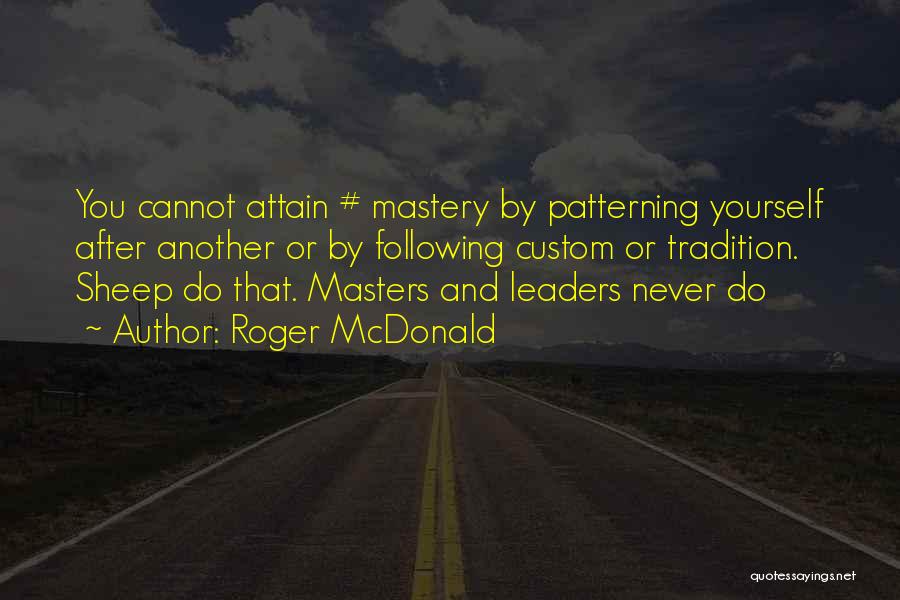 Roger McDonald Quotes: You Cannot Attain # Mastery By Patterning Yourself After Another Or By Following Custom Or Tradition. Sheep Do That. Masters