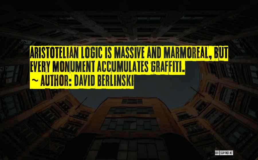 David Berlinski Quotes: Aristotelian Logic Is Massive And Marmoreal, But Every Monument Accumulates Graffiti.