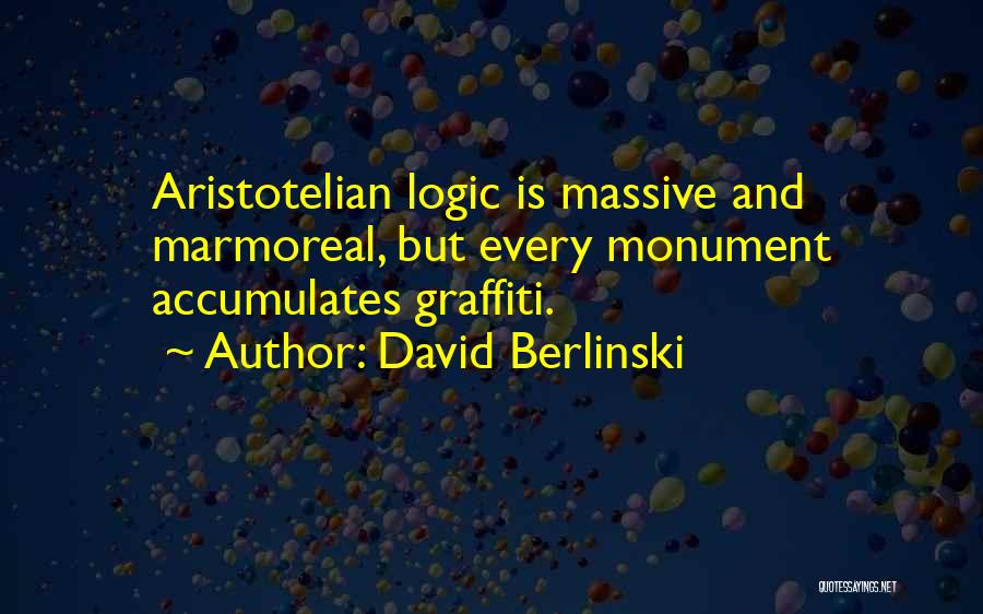 David Berlinski Quotes: Aristotelian Logic Is Massive And Marmoreal, But Every Monument Accumulates Graffiti.