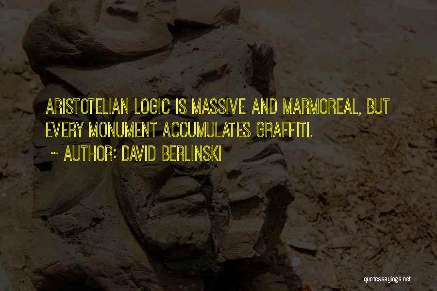 David Berlinski Quotes: Aristotelian Logic Is Massive And Marmoreal, But Every Monument Accumulates Graffiti.