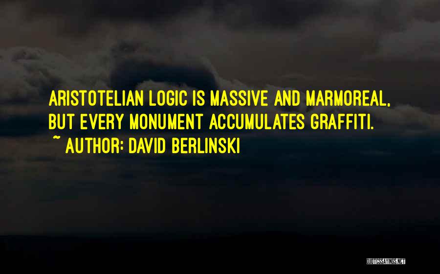 David Berlinski Quotes: Aristotelian Logic Is Massive And Marmoreal, But Every Monument Accumulates Graffiti.