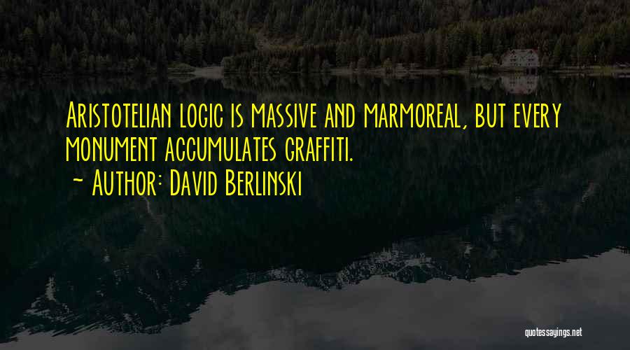 David Berlinski Quotes: Aristotelian Logic Is Massive And Marmoreal, But Every Monument Accumulates Graffiti.