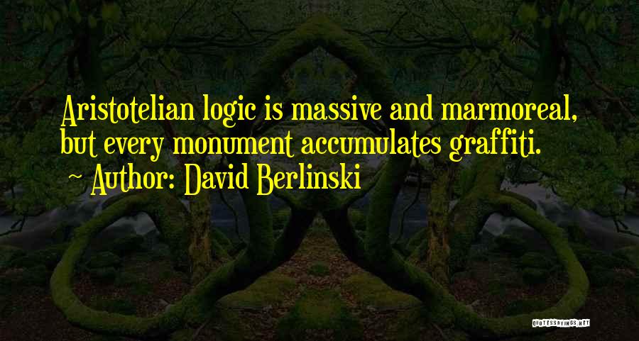David Berlinski Quotes: Aristotelian Logic Is Massive And Marmoreal, But Every Monument Accumulates Graffiti.