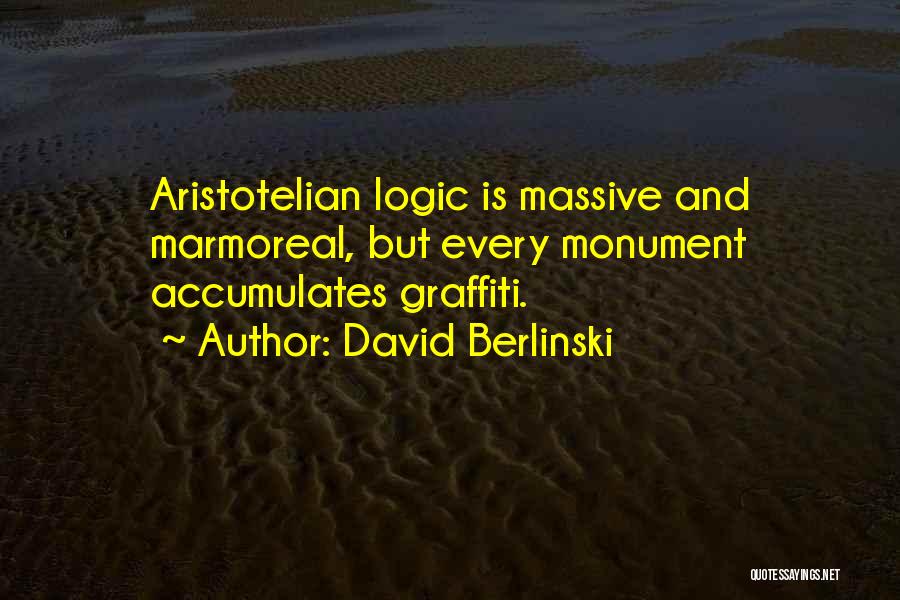 David Berlinski Quotes: Aristotelian Logic Is Massive And Marmoreal, But Every Monument Accumulates Graffiti.